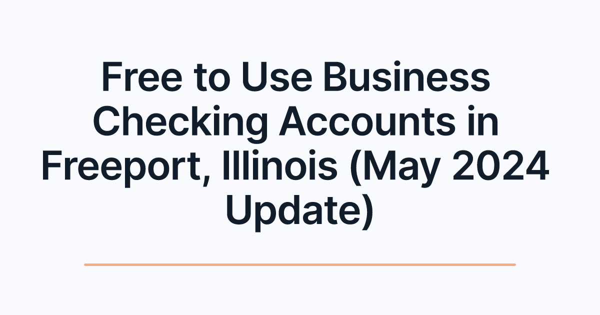 Free to Use Business Checking Accounts in Freeport, Illinois (May 2024 Update)